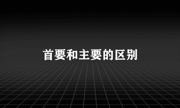 首要和主要的区别