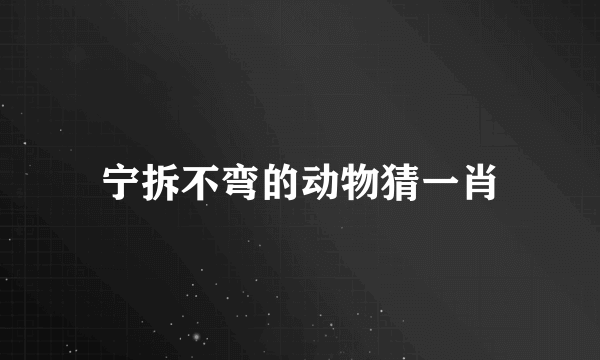 宁拆不弯的动物猜一肖