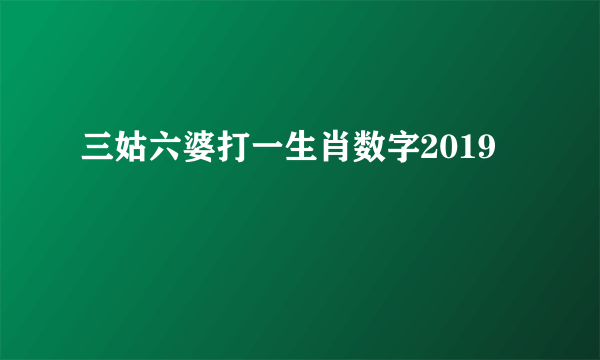 三姑六婆打一生肖数字2019