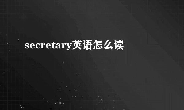 secretary英语怎么读
