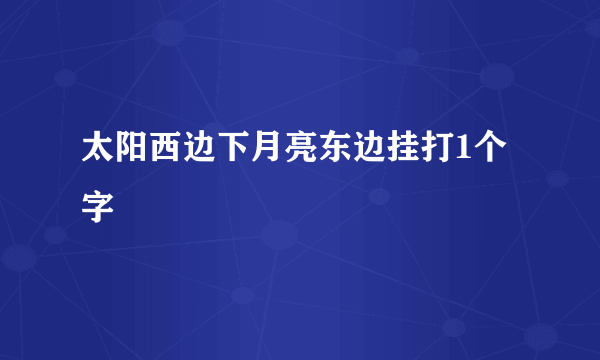 太阳西边下月亮东边挂打1个字