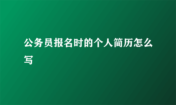 公务员报名时的个人简历怎么写