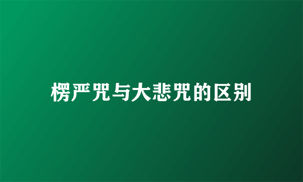 楞严咒与大悲咒的区别