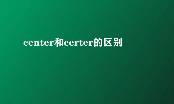 center和certer的区别