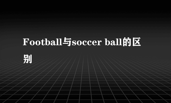 Football与soccer ball的区别