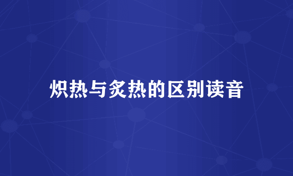 炽热与炙热的区别读音