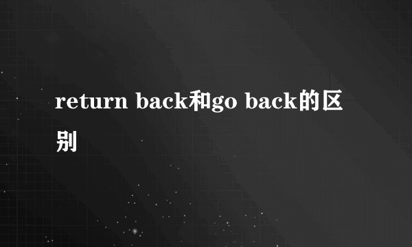 return back和go back的区别