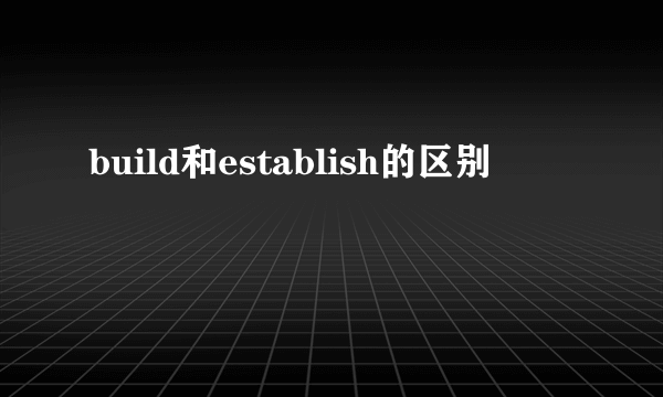 build和establish的区别