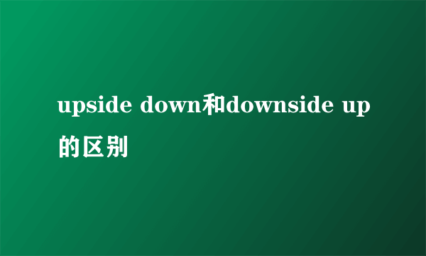 upside down和downside up的区别