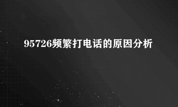 95726频繁打电话的原因分析