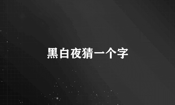 黑白夜猜一个字