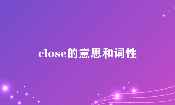 close的意思和词性