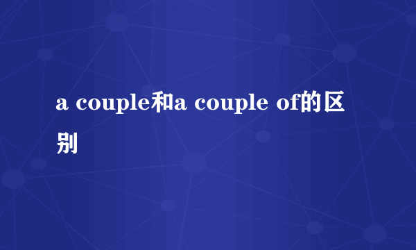 a couple和a couple of的区别