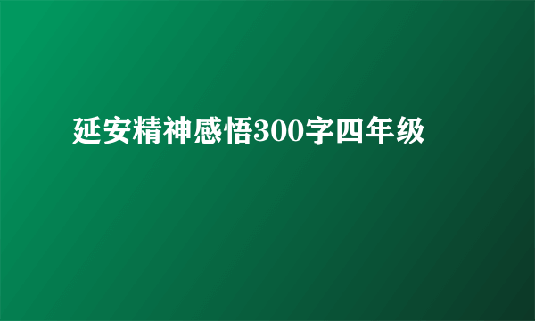 延安精神感悟300字四年级