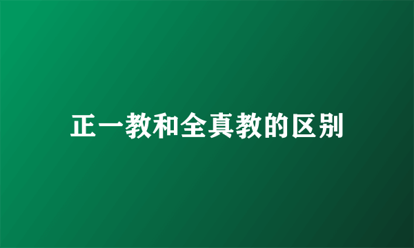 正一教和全真教的区别
