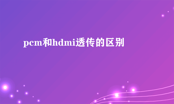 pcm和hdmi透传的区别