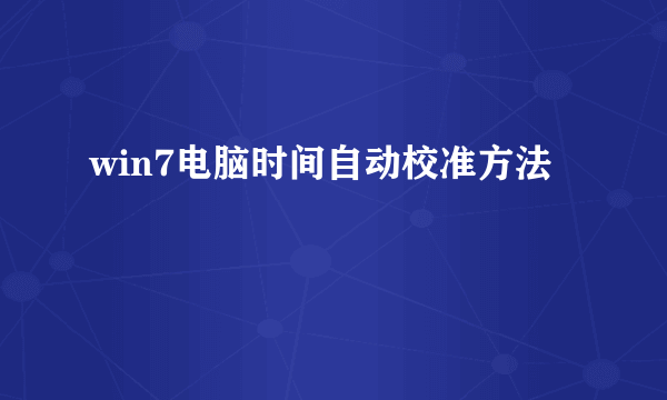 win7电脑时间自动校准方法