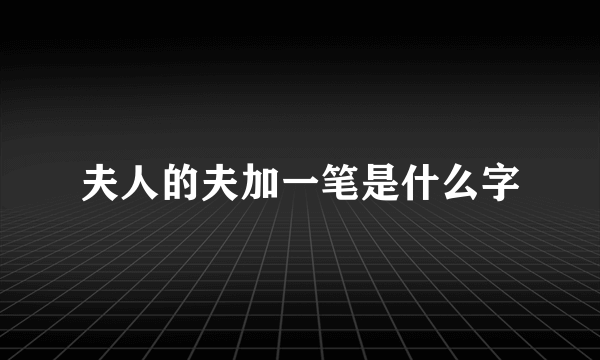 夫人的夫加一笔是什么字