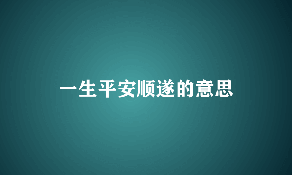 一生平安顺遂的意思