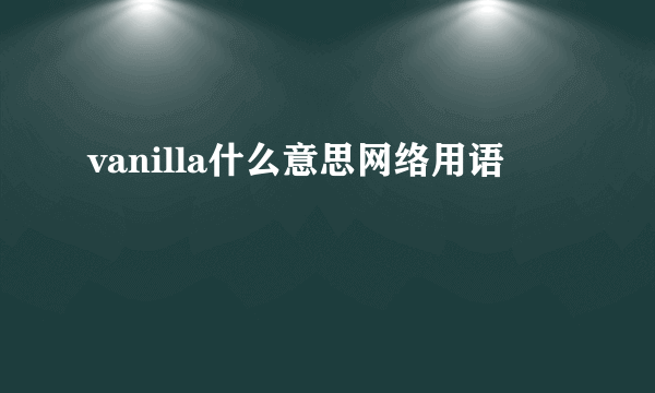 vanilla什么意思网络用语
