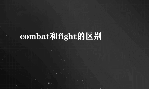 combat和fight的区别