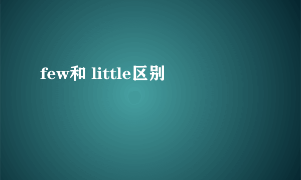 few和 little区别