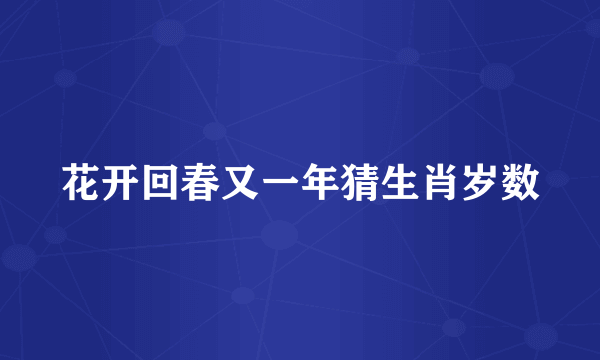 花开回春又一年猜生肖岁数