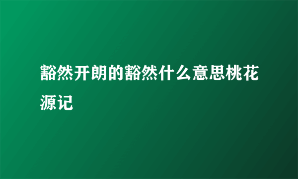 豁然开朗的豁然什么意思桃花源记