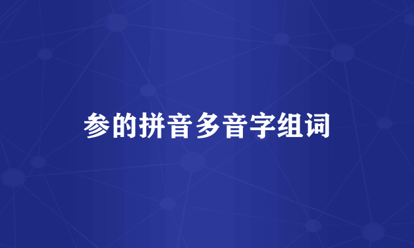 参的拼音多音字组词