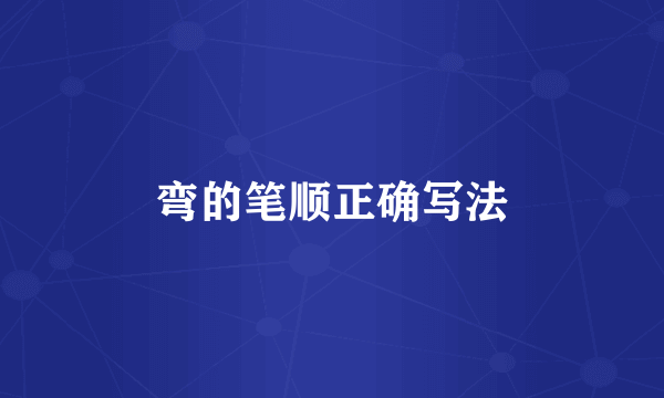 弯的笔顺正确写法