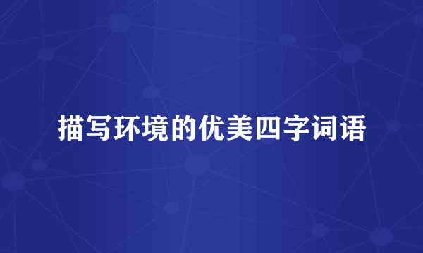 描写环境的优美四字词语