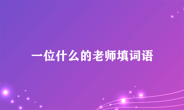 一位什么的老师填词语