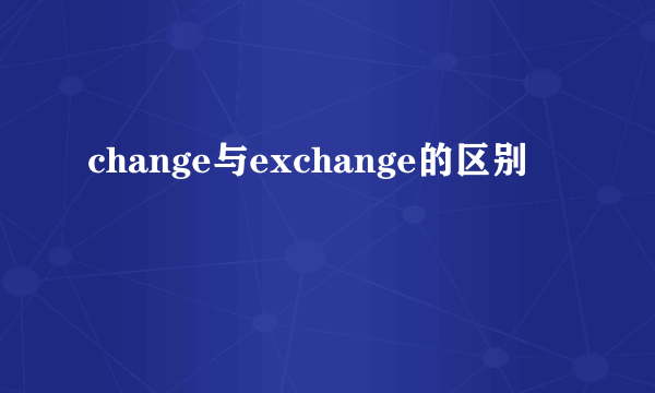 change与exchange的区别
