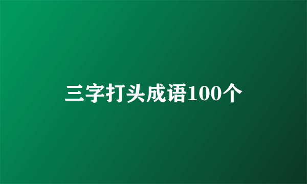 三字打头成语100个