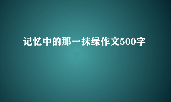 记忆中的那一抹绿作文500字