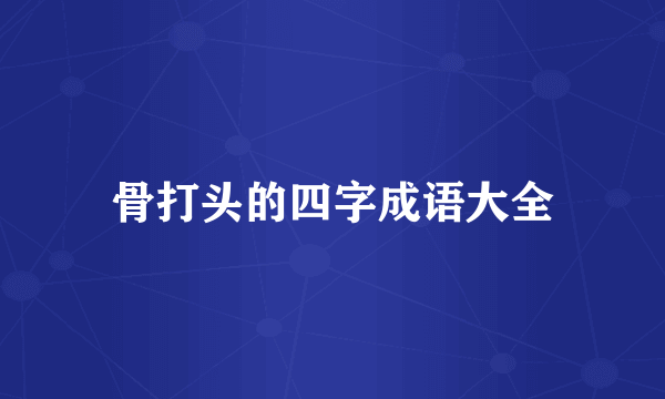 骨打头的四字成语大全