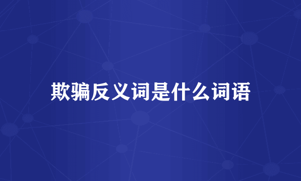欺骗反义词是什么词语
