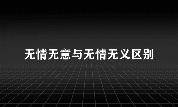 无情无意与无情无义区别
