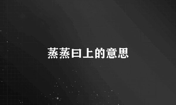 蒸蒸曰上的意思