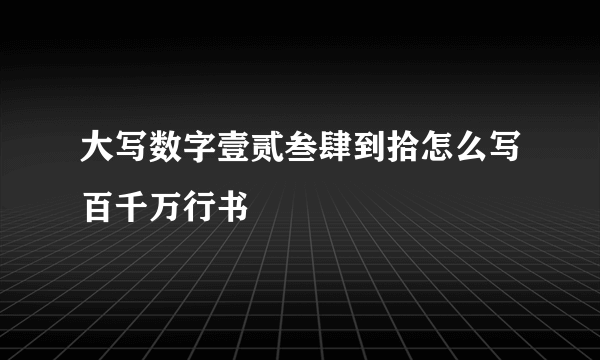 大写数字壹贰叁肆到拾怎么写百千万行书
