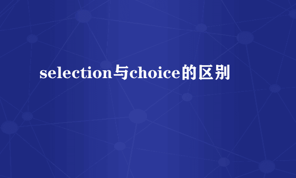 selection与choice的区别