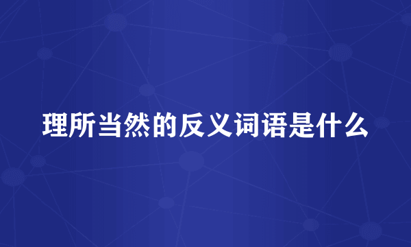 理所当然的反义词语是什么