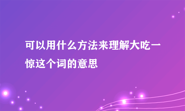 可以用什么方法来理解大吃一惊这个词的意思