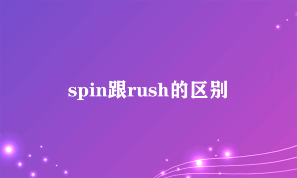 spin跟rush的区别