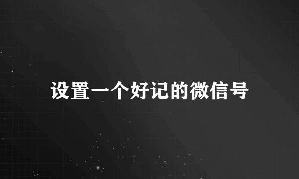 设置一个好记的微信号