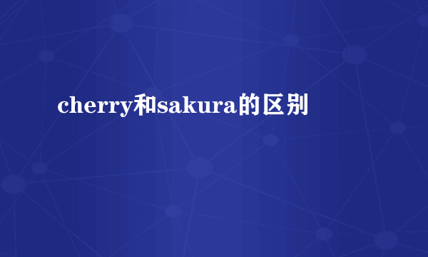 cherry和sakura的区别
