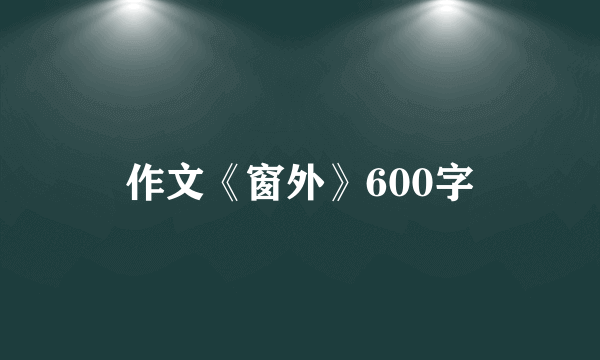 作文《窗外》600字