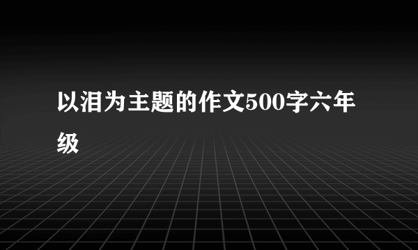 以泪为主题的作文500字六年级