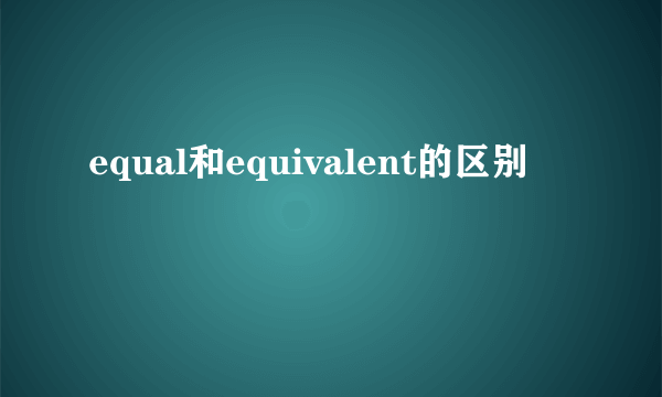 equal和equivalent的区别