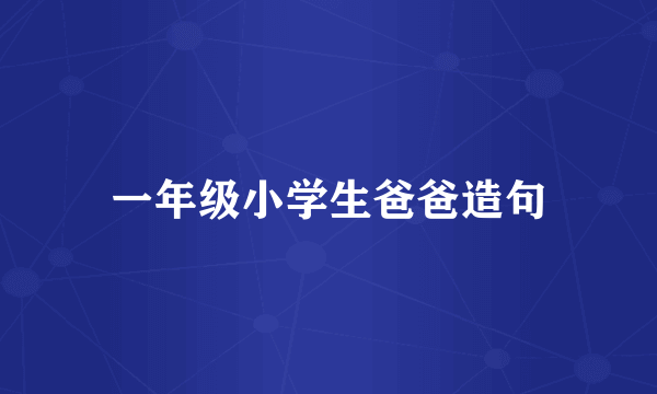 一年级小学生爸爸造句
